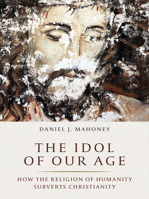 Title details for The Idol of Our Age by Daniel J. Mahoney - Available